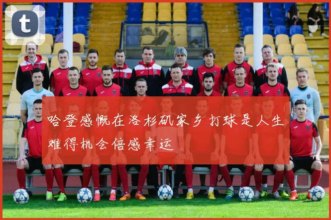 哈登感慨在洛杉矶家乡打球是人生难得机会倍感幸运