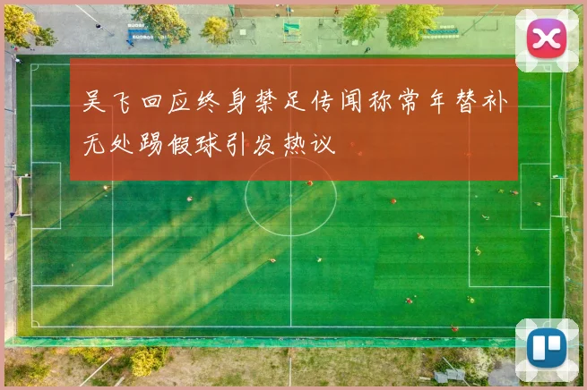 吴飞回应终身禁足传闻称常年替补无处踢假球引发热议