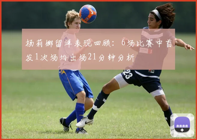 杨莉娜留洋表现回顾：6场比赛中首发1次场均出场21分钟分析