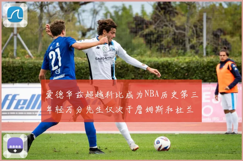 爱德华兹超越科比成为NBA历史第三年轻万分先生仅次于詹姆斯和杜兰特