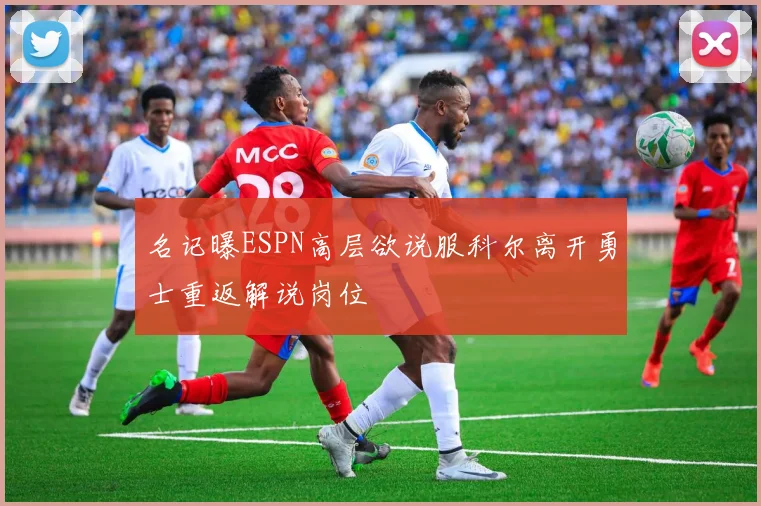 名记曝ESPN高层欲说服科尔离开勇士重返解说岗位