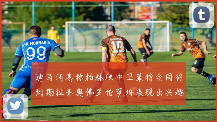 迪马消息称柏林联中卫莱特合同将到期拉齐奥佛罗伦萨均表现出兴趣