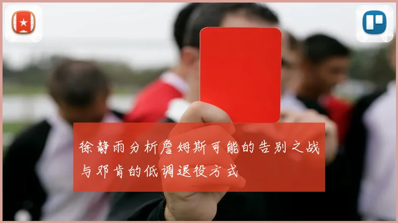 徐静雨分析詹姆斯可能的告别之战与邓肯的低调退役方式