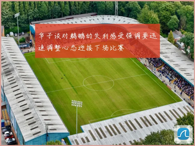 华子谈对鹈鹕的失利感受强调要迅速调整心态迎接下场比赛