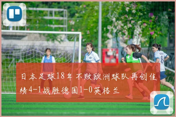 日本足球18年不败欧洲球队再创佳绩4-1战胜德国1-0英格兰