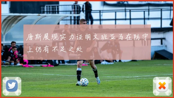 唐斯展现实力证明文班亚马在防守上仍有不足之处