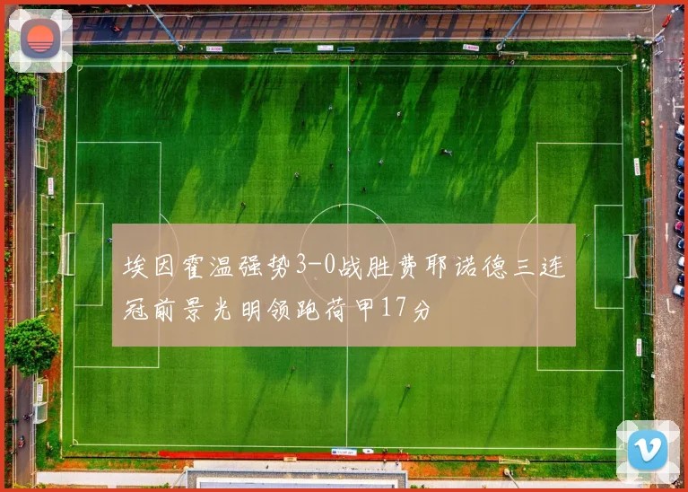 埃因霍温强势3-0战胜费耶诺德三连冠前景光明领跑荷甲17分