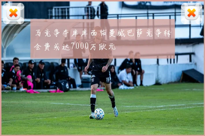 马竞争夺库库面临曼城巴萨竞争转会费或达7000万欧元