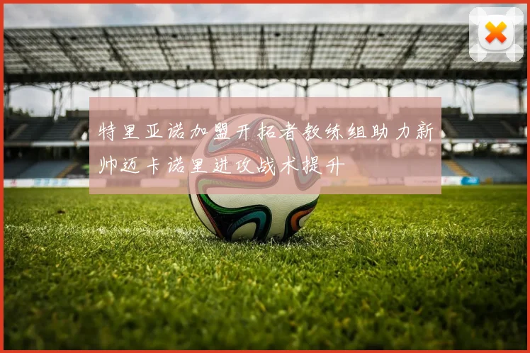 特里亚诺加盟开拓者教练组助力新帅迈卡诺里进攻战术提升