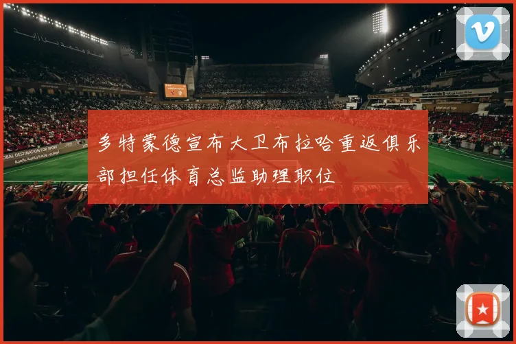 多特蒙德宣布大卫布拉哈重返俱乐部担任体育总监助理职位