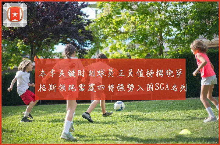 本季关键时刻球员正负值榜揭晓萨格斯领跑雷霆四将强势入围SGA名列第三